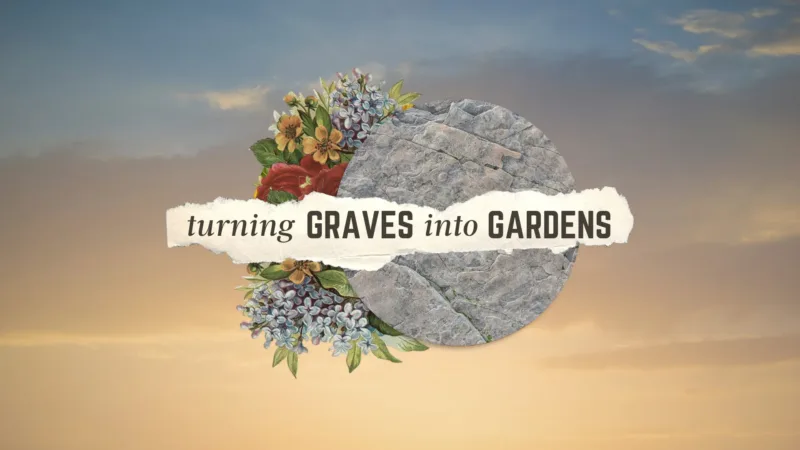 Turning Graves Into Gardens